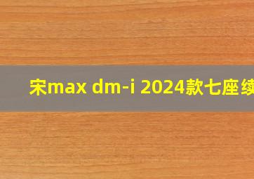 宋max dm-i 2024款七座续航